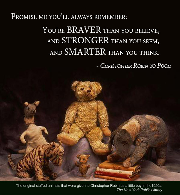 Promise me you will always remember- you are braver than you believe, stronger than you seem and smarter than you think. -Christopher Robin -Inspirational Reading Quotes
