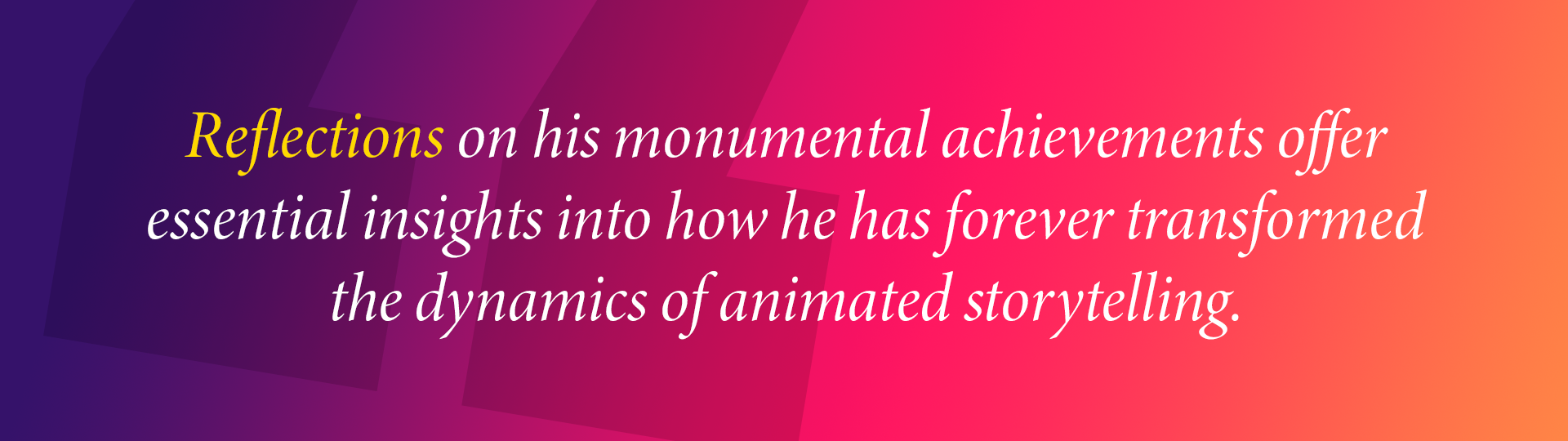 Reflections on his monumental achievements offer
essential insights into how he has forever transformed the dynamics of animated storytelling.