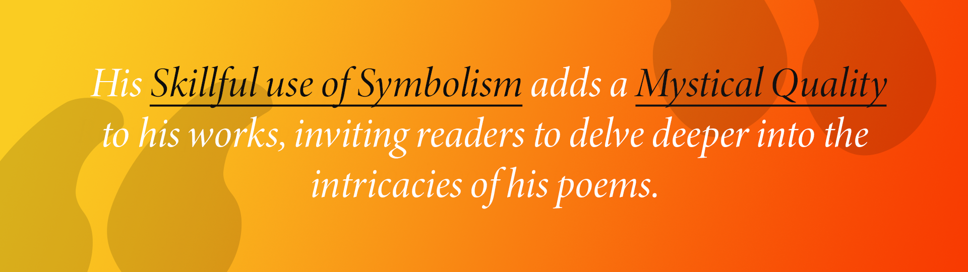  His Skillful use of Symbolism adds a Mystical Quality to his works, inviting readers to delve deeper into the intricacies of his poems.