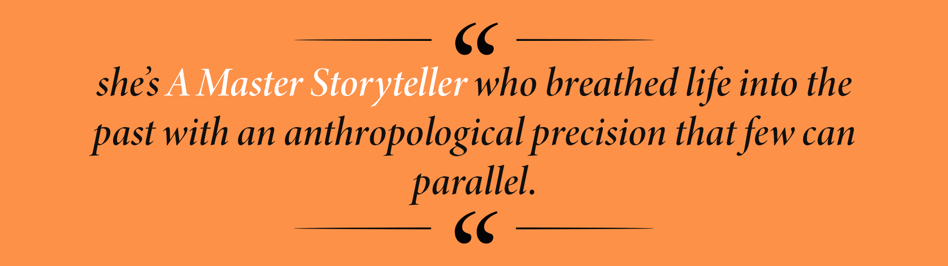 she’s A Master Storyteller who breathed life into the past with an anthropological precision that few can parallel.