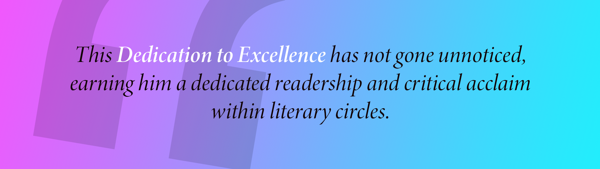 This Dedication to Excellence has not gone unnoticed,
earning him a dedicated readership and critical acclaim within literary circles.