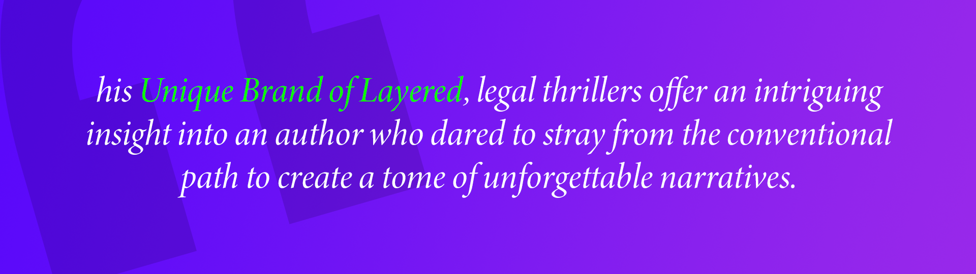 his Unique Brand of Layered, legal thrillers offer an intriguing
insight into an author who dared to stray from the conventional path to create a tome of unforgettable narratives.